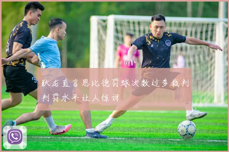 狄龙直言恩比德罚球次数过多裁判判罚水平让人惊讶
