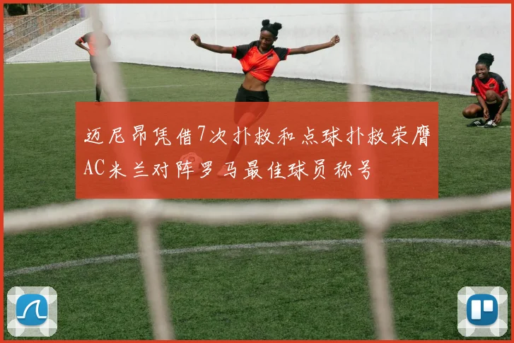 迈尼昂凭借7次扑救和点球扑救荣膺AC米兰对阵罗马最佳球员称号