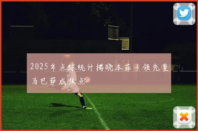 2025年点球统计揭晓本菲卡领先皇马巴萨成焦点