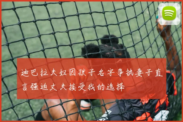 迪巴拉夫妇因孩子名字争执妻子直言强迫丈夫接受我的选择