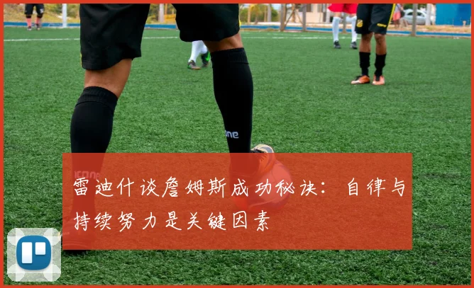 雷迪什谈詹姆斯成功秘诀：自律与持续努力是关键因素