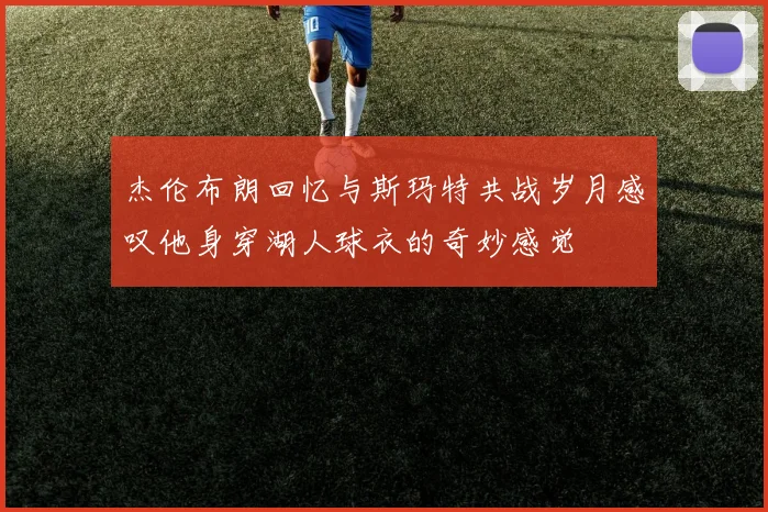 杰伦布朗回忆与斯玛特共战岁月感叹他身穿湖人球衣的奇妙感觉