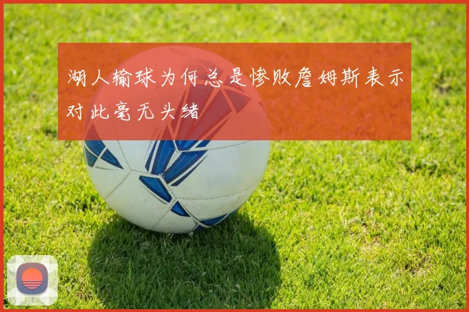湖人输球为何总是惨败詹姆斯表示对此毫无头绪