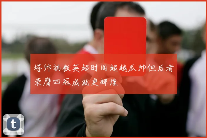 塔帅执教英超时间超越瓜帅但后者荣膺四冠成就更辉煌