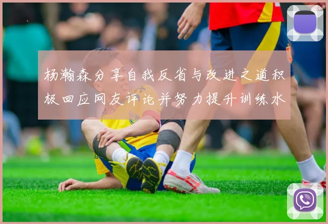 杨瀚森分享自我反省与改进之道积极回应网友评论并努力提升训练水平