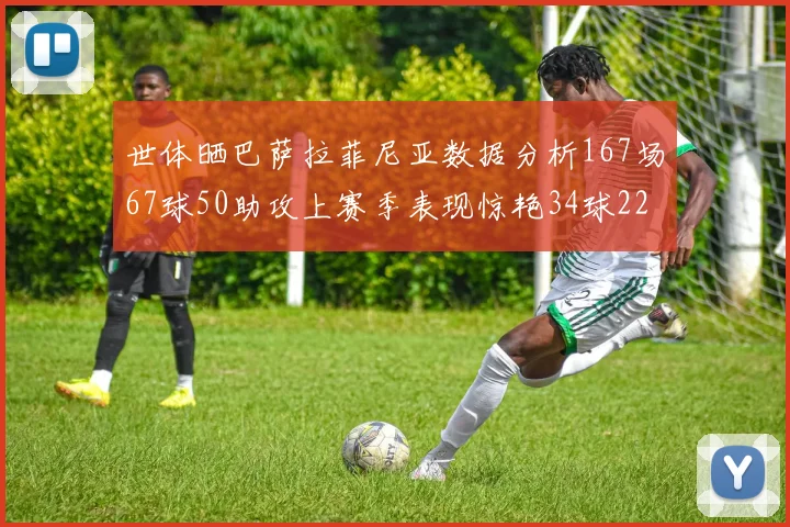 世体晒巴萨拉菲尼亚数据分析167场67球50助攻上赛季表现惊艳34球22助