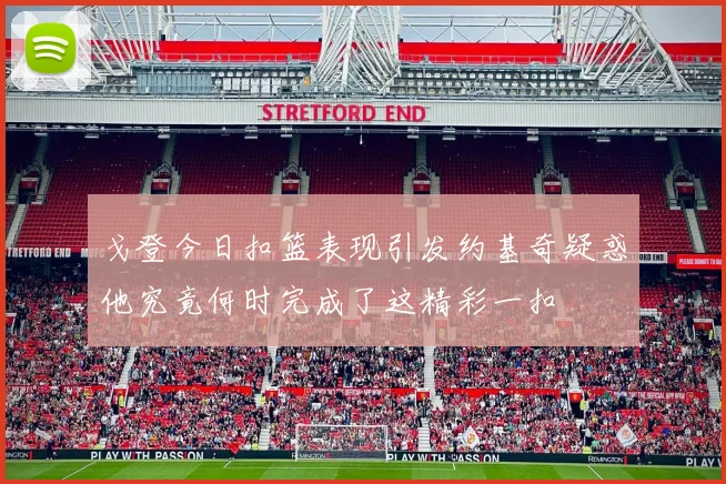 戈登今日扣篮表现引发约基奇疑惑他究竟何时完成了这精彩一扣