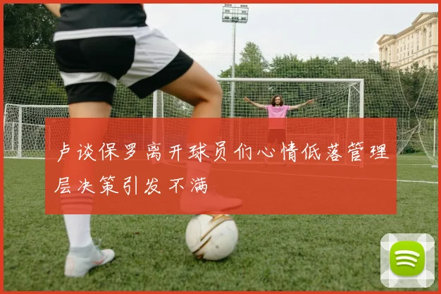卢谈保罗离开球员们心情低落管理层决策引发不满