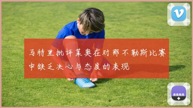 马特里批评莱奥在对那不勒斯比赛中缺乏决心与态度的表现